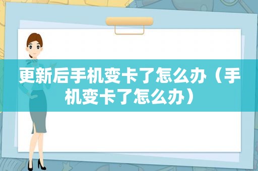 更新后手机变卡了怎么办（手机变卡了怎么办）