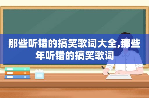 那些听错的搞笑歌词大全,那些年听错的搞笑歌词