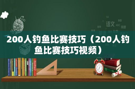 200人钓鱼比赛技巧（200人钓鱼比赛技巧视频）