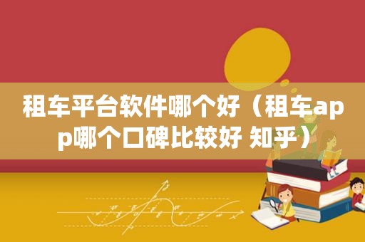 租车平台软件哪个好（租车app哪个口碑比较好 知乎）