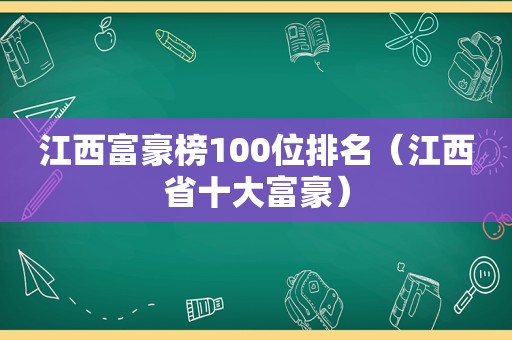 江西富豪榜100位排名（江西省十大富豪）
