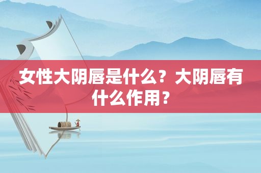 女性大 *** 是什么？大 *** 有什么作用？
