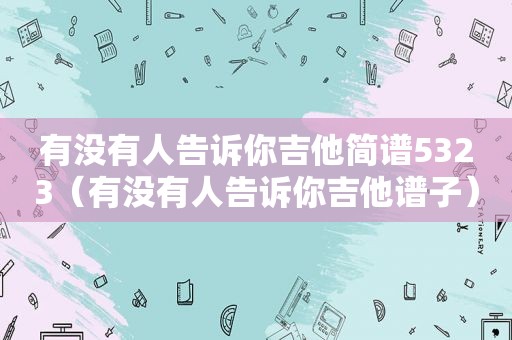 有没有人告诉你吉他简谱5323（有没有人告诉你吉他谱子）