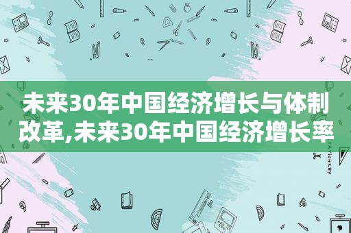 未来30年中国经济增长与体制改革,未来30年中国经济增长率