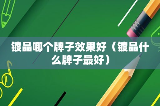 镀晶哪个牌子效果好（镀晶什么牌子最好）