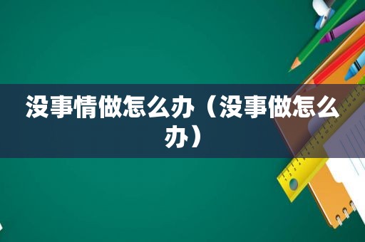 没事情做怎么办（没事做怎么办）