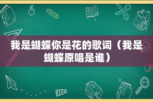我是蝴蝶你是花的歌词（我是蝴蝶原唱是谁）