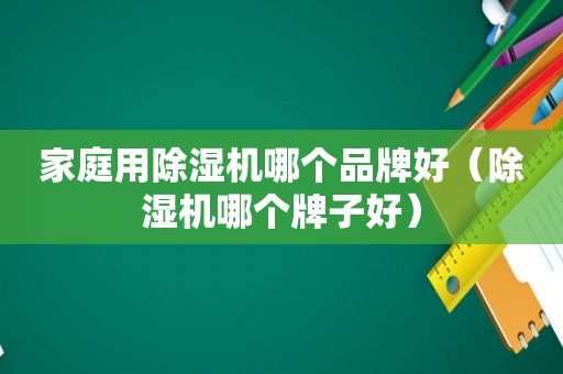 家庭用除湿机哪个品牌好（除湿机哪个牌子好）