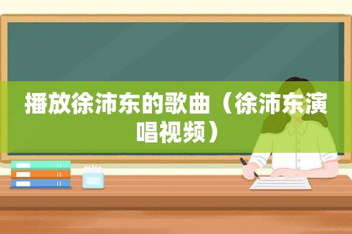 播放徐沛东的歌曲（徐沛东演唱视频）
