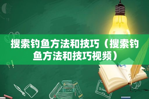 搜索钓鱼方法和技巧（搜索钓鱼方法和技巧视频）