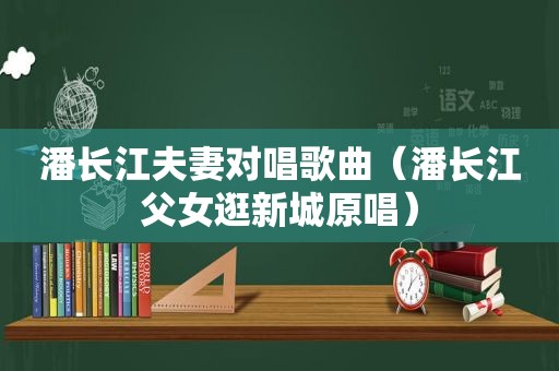 潘长江夫妻对唱歌曲（潘长江父女逛新城原唱）