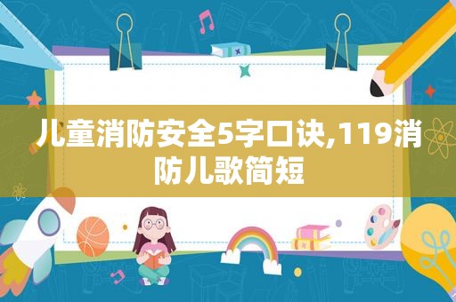 儿童消防安全5字口诀,119消防儿歌简短