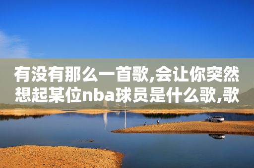 有没有那么一首歌,会让你突然想起某位nba球员是什么歌,歌词里有很多nba球星名的歌