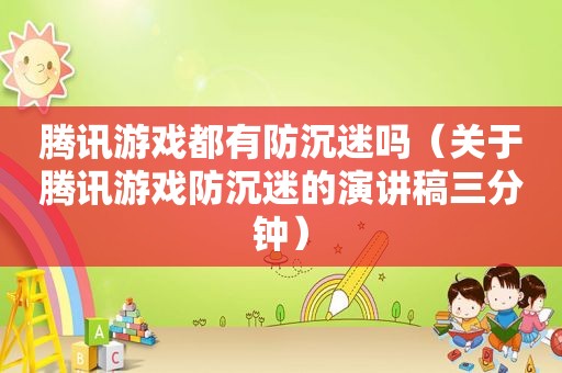 腾讯游戏都有防沉迷吗（关于腾讯游戏防沉迷的演讲稿三分钟）