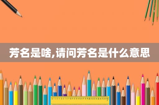 芳名是啥,请问芳名是什么意思