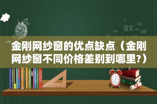 金刚网纱窗的优点缺点（金刚网纱窗不同价格差别到哪里?）