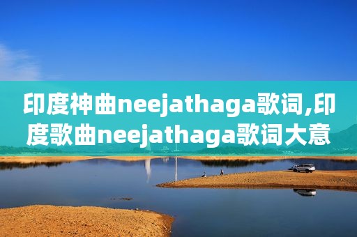 印度神曲neejathaga歌词,印度歌曲neejathaga歌词大意