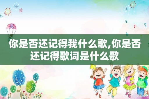 你是否还记得我什么歌,你是否还记得歌词是什么歌