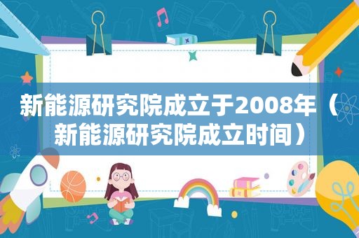 新能源研究院成立于2008年（新能源研究院成立时间）