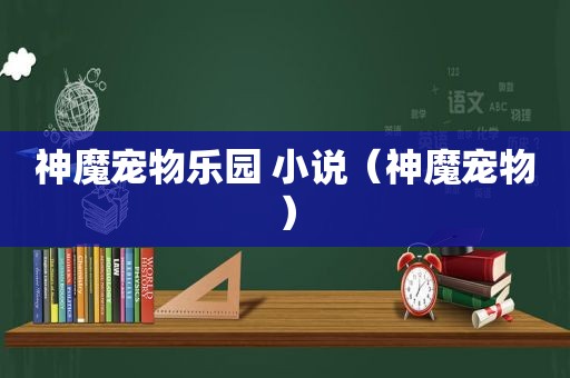 神魔宠物乐园 小说（神魔宠物）