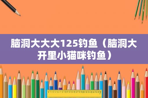 脑洞大大大125钓鱼（脑洞大开里小猫咪钓鱼）