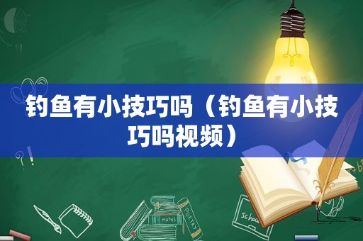 钓鱼有小技巧吗（钓鱼有小技巧吗视频）
