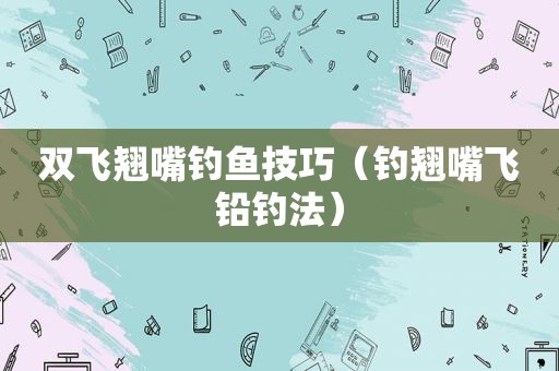 双飞翘嘴钓鱼技巧（钓翘嘴飞铅钓法）