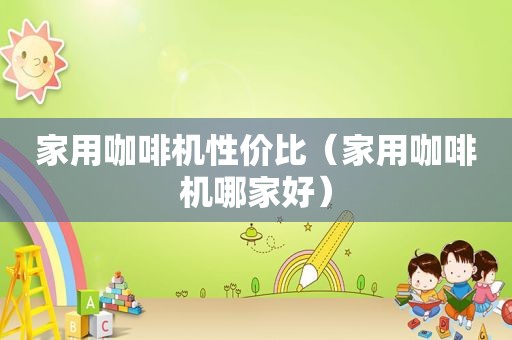 家用咖啡机性价比（家用咖啡机哪家好）