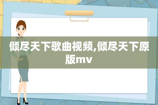 倾尽天下歌曲视频,倾尽天下原版mv
