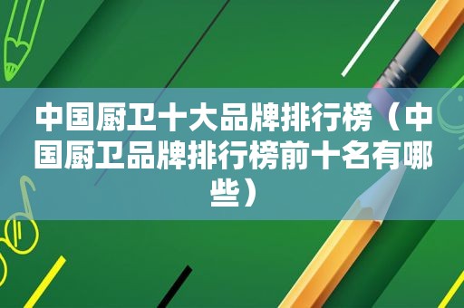 中国厨卫十大品牌排行榜（中国厨卫品牌排行榜前十名有哪些）