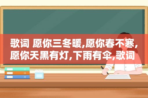 歌词 愿你三冬暖,愿你春不寒,愿你天黑有灯,下雨有伞,歌词 高山流水