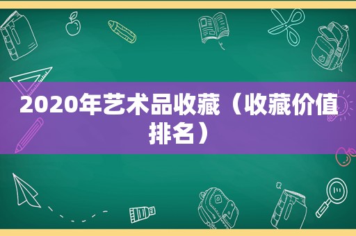 2020年艺术品收藏（收藏价值排名）