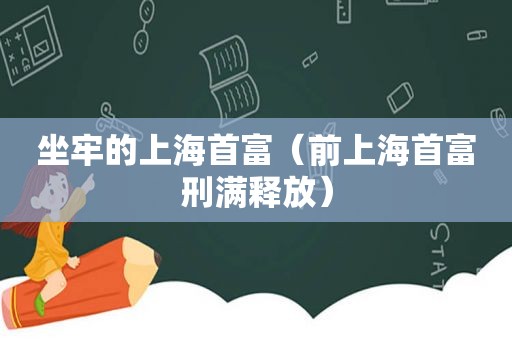 坐牢的上海首富（前上海首富刑满释放）