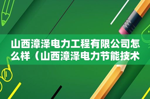 山西漳泽电力工程有限公司怎么样（山西漳泽电力节能技术有限公司）