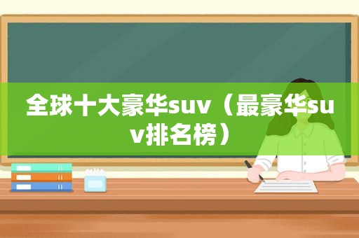 全球十大豪华suv（最豪华suv排名榜）