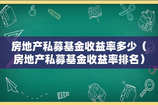 房地产私募基金收益率多少（房地产私募基金收益率排名）