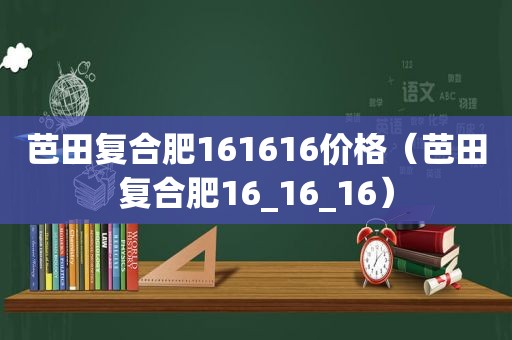芭田复合肥161616价格（芭田复合肥16_16_16）