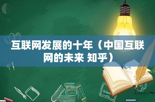 互联网发展的十年（中国互联网的未来 知乎）