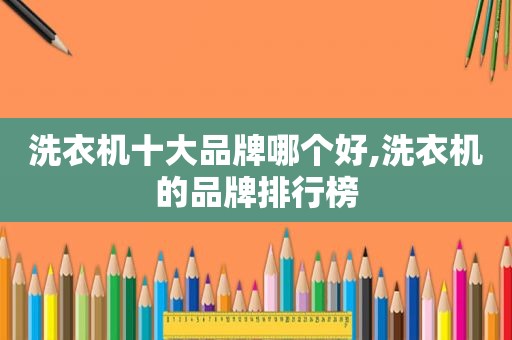 洗衣机十大品牌哪个好,洗衣机的品牌排行榜