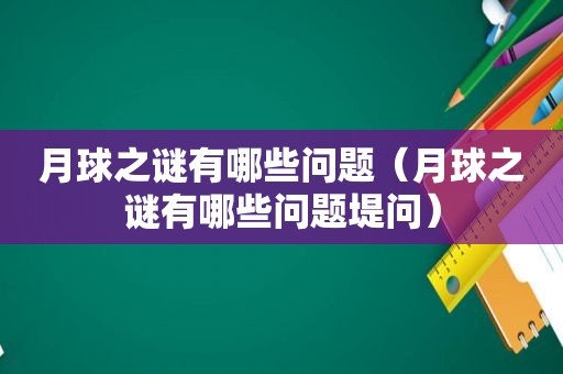 月球之谜有哪些问题（月球之谜有哪些问题堤问）