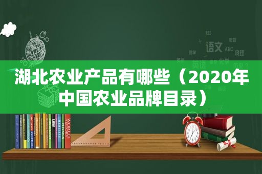湖北农业产品有哪些（2020年中国农业品牌目录）