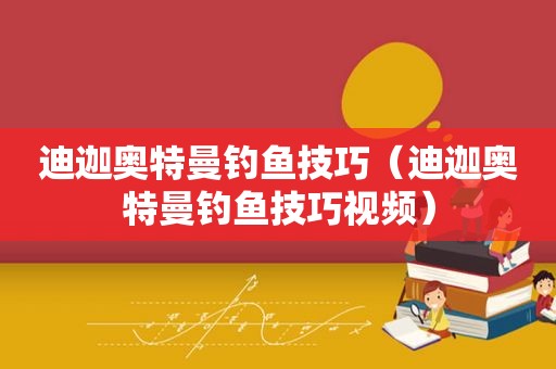 迪迦奥特曼钓鱼技巧（迪迦奥特曼钓鱼技巧视频）