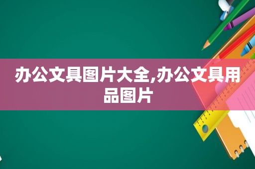 办公文具图片大全,办公文具用品图片