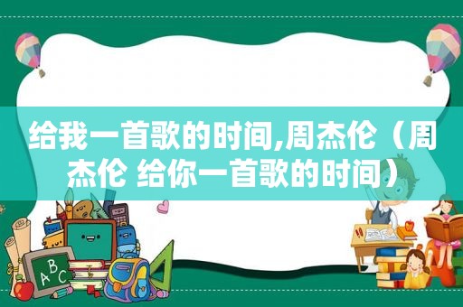 给我一首歌的时间,周杰伦（周杰伦 给你一首歌的时间）