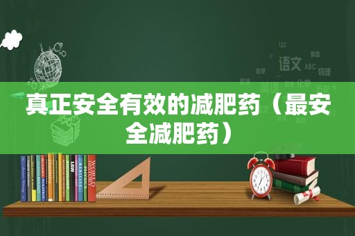 真正安全有效的减肥药（最安全减肥药）