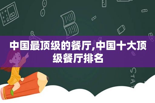 中国最顶级的餐厅,中国十大顶级餐厅排名