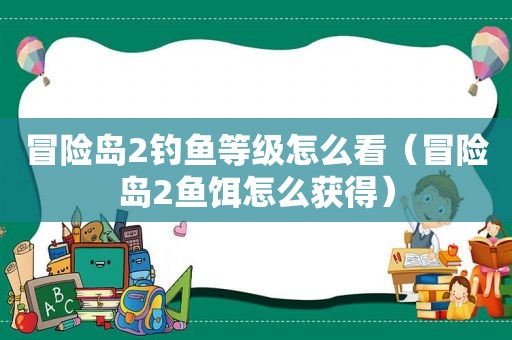 冒险岛2钓鱼等级怎么看（冒险岛2鱼饵怎么获得）
