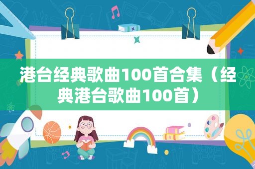 港台经典歌曲100首合集（经典港台歌曲100首）