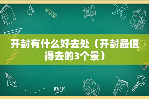开封有什么好去处（开封最值得去的3个景）