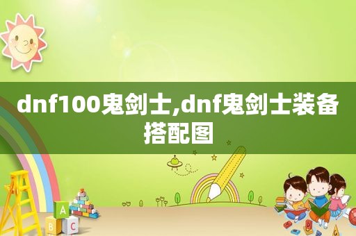 dnf100鬼剑士,dnf鬼剑士装备搭配图
